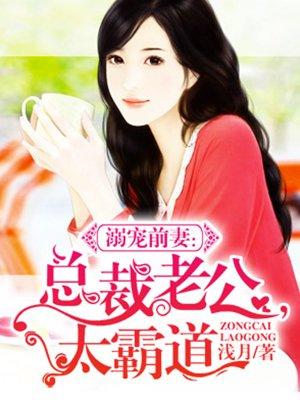 宠溺前妻总裁老公太霸道免费阅读全文