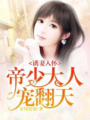 诱妻入怀帝少心尖宠 - 最新章节免费读全文免费