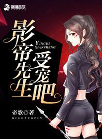 影帝先生受宠吧帝歌无删减