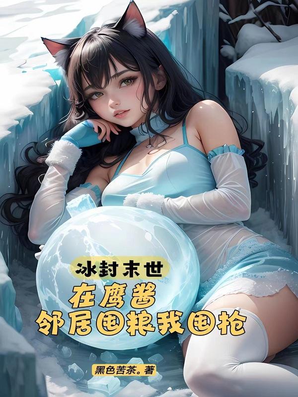冰封末世在鹰酱邻居囤粮我囤枪黑色苦茶