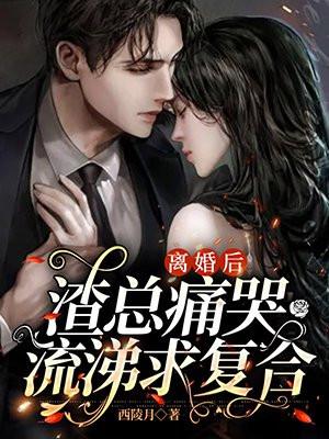 离婚后,渣总痛哭流涕求复合