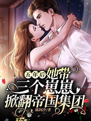 五年后,她带三个崽崽掀翻帝国集团